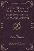 Our First Squeezin', or Harry May and Sally June, or the Old Way of Courtin' (Classic Reprint)