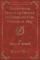 Biographical Sketch of Orville Southerland Cox, Pioneer of 1847 (Classic Reprint)