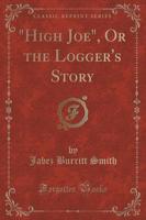 "High Joe," or the Logger's Story (Classic Reprint)