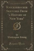 Knickerbocker Sketches from a History of New York (Classic Reprint)