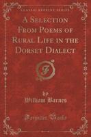 A Selection from Poems of Rural Life in the Dorset Dialect (Classic Reprint)