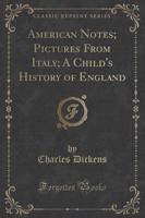 American Notes; Pictures from Italy; A Child's History of England (Classic Reprint)