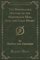 The Marvellous History of the Shadowless Man, And, the Cold Heart (Classic Reprint)