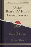 "Aunt Babette's" Home Confectionery (Classic Reprint)