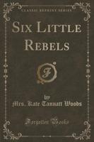 Six Little Rebels (Classic Reprint)