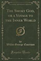The Smoky God, or a Voyage to the Inner World (Classic Reprint)