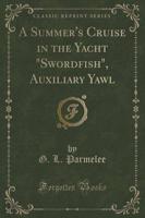 A Summer's Cruise in the Yacht "Swordfish," Auxiliary Yawl (Classic Reprint)