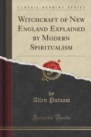 Witchcraft of New England Explained by Modern Spiritualism (Classic Reprint)
