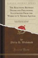 The Reactions Between Dogma and Philosophy, Illustrated from the Works of S. Thomas Aquinas