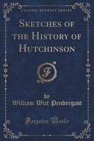 Sketches of the History of Hutchinson (Classic Reprint)