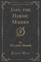 Joan, the Heroic Maiden (Classic Reprint)