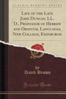 Life of the Late John Duncan, LL. D., Professor of Hebrew and Oriental Languages, New College, Edinburgh (Classic Reprint)