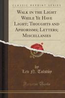 Walk in the Light While Ye Have Light; Thoughts and Aphorisms; Letters; Miscellanies (Classic Reprint)