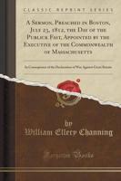 A Sermon, Preached in Boston, July 23, 1812, the Day of the Publick Fast, Appointed by the Executive of the Commonwealth of Massachusetts