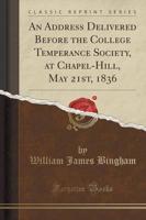An Address Delivered Before the College Temperance Society, at Chapel-Hill, May 21St, 1836 (Classic Reprint)
