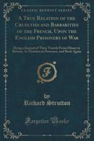 A True Relation of the Cruelties and Barbarities of the French, Upon the English Prisoners of War