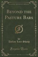 Beyond the Pasture Bars (Classic Reprint)