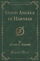 Good Angels in Harness (Classic Reprint)