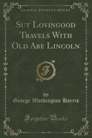 Sut Lovingood Travels With Old Abe Lincoln (Classic Reprint)
