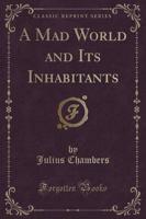A Mad World and Its Inhabitants (Classic Reprint)