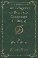 The Conquest of Rome (La Conquista Di Roma) (Classic Reprint)