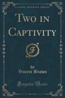 Two in Captivity (Classic Reprint)