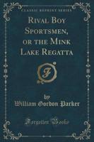 Rival Boy Sportsmen, or the Mink Lake Regatta (Classic Reprint)