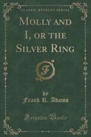 Molly and I, or the Silver Ring (Classic Reprint)