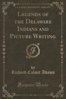 Legends of the Delaware Indians and Picture Writing (Classic Reprint)