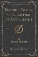 Fireside Fairies, or Christmas at Aunt Elsie's (Classic Reprint)