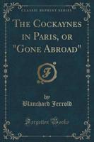 The Cockaynes in Paris, or Gone Abroad (Classic Reprint)