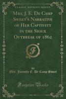 Mrs. J. E. De Camp Sweet's Narrative of Her Captivity in the Sioux Outbreak of 1862 (Classic Reprint)