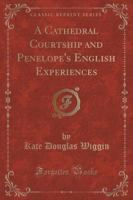A Cathedral Courtship and Penelope's English Experiences (Classic Reprint)
