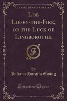 Lob Lie-By-The-Fire, or the Luck of Lingborough (Classic Reprint)