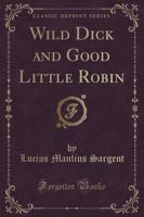 Wild Dick and Good Little Robin (Classic Reprint)