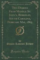Two Diaries from Middle St. John's, Berkeley, South Carolina, February May, 1865 (Classic Reprint)