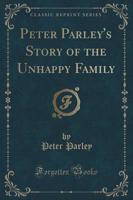 Peter Parley's Story of the Unhappy Family (Classic Reprint)