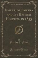Ismeer, or Smyrna and Its British Hospital in 1855 (Classic Reprint)