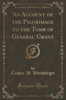 An Account of the Pilgrimage to the Tomb of General Grant (Classic Reprint)