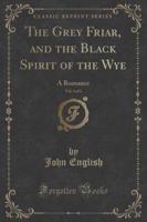 The Grey Friar, and the Black Spirit of the Wye, Vol. 1 of 2