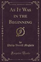 As It Was in the Beginning (Classic Reprint)