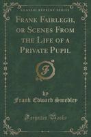 Frank Fairlegh, or Scenes from the Life of a Private Pupil (Classic Reprint)
