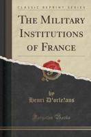 The Military Institutions of France (Classic Reprint)