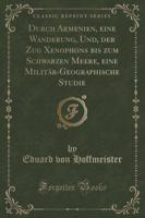 Durch Armenien, Eine Wanderung, Und, Der Zug Xenophons Bis Zum Schwarzen Meere, Eine Militär-Geographische Studie (Classic Reprint)