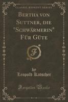 Bertha Von Suttner, Die Schwï¿½rmerin Fï¿½r Gï¿½te (Classic Reprint)