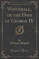 Whitehall, or the Days of George IV (Classic Reprint)
