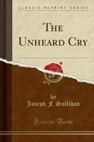 The Unheard Cry (Classic Reprint)