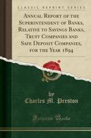 Annual Report of the Superintendent of Banks, Relative to Savings Banks, Trust Companies and Safe Deposit Companies, for the Year 1894 (Classic Reprint)
