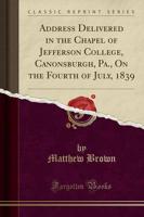 Address Delivered in the Chapel of Jefferson College, Canonsburgh, Pa., on the Fourth of July, 1839 (Classic Reprint)