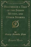 Begumbagh a Tale of the Indian Mutiny, and Other Stories (Classic Reprint)